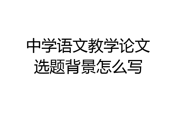 中学语文教学论文选题背景怎么写