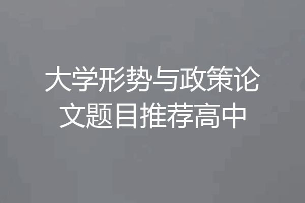 大学形势与政策论文题目推荐高中