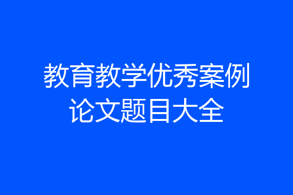 教育教学优秀案例论文题目大全