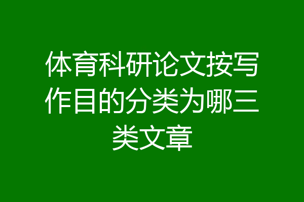 体育科研论文按写作目的分类为哪三类文章
