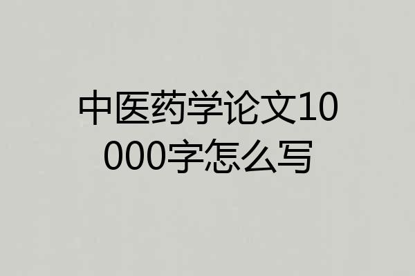 中医药学论文10000字怎么写
