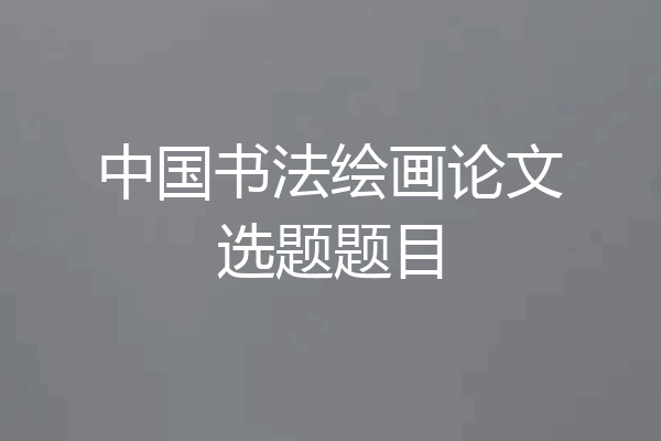 中国书法绘画论文选题题目