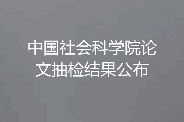 中国社会科学院论文抽检结果公布