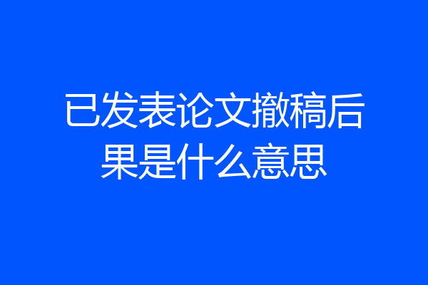 已发表论文撤稿后果是什么意思
