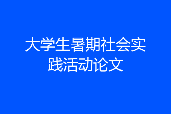 大学生暑期社会实践活动论文