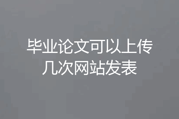 毕业论文可以上传几次网站发表