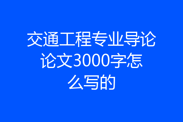 交通工程专业导论论文3000字怎么写的
