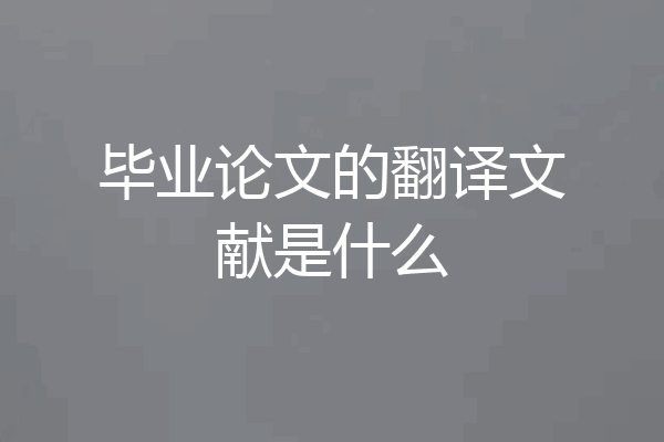 毕业论文的翻译文献是什么