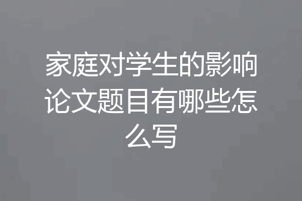 家庭对学生的影响论文题目有哪些怎么写