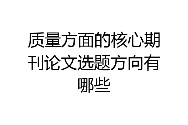 质量方面的核心期刊论文选题方向有哪些