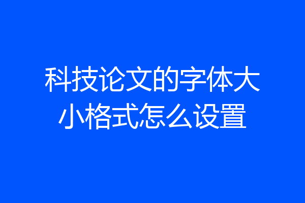 科技论文的字体大小格式怎么设置