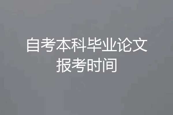 自考本科毕业论文报考时间