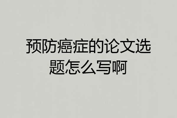预防癌症的论文选题怎么写啊
