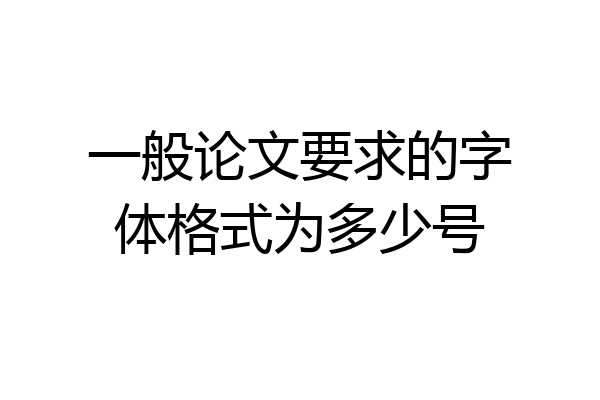 一般论文要求的字体格式为多少号