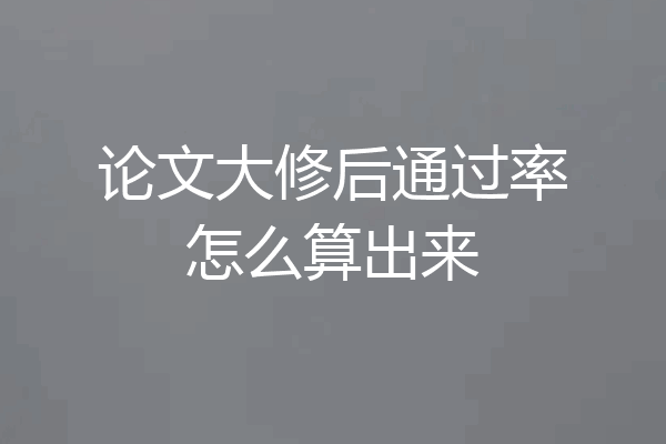 论文大修后通过率怎么算出来
