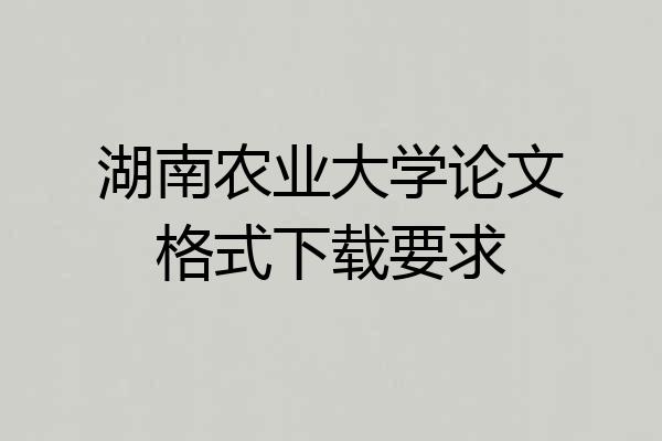 湖南农业大学论文格式下载要求