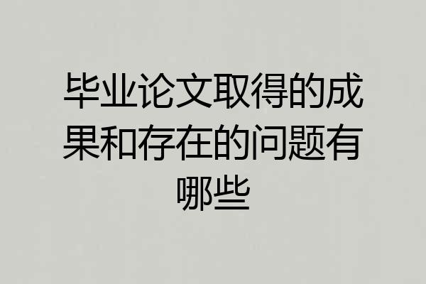 毕业论文取得的成果和存在的问题有哪些