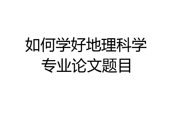 如何学好地理科学专业论文题目