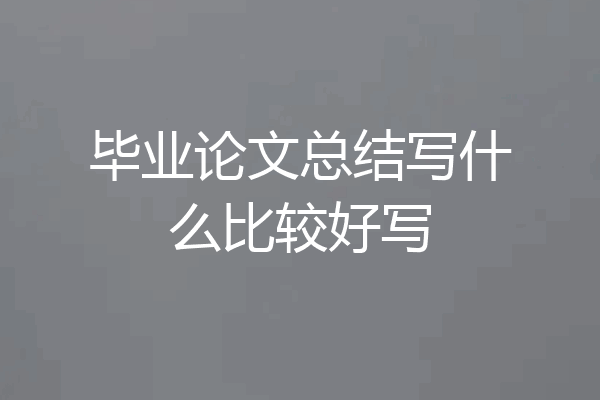 毕业论文总结写什么比较好写