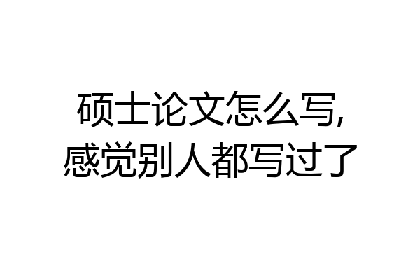 硕士论文怎么写,感觉别人都写过了