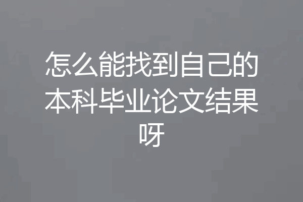 怎么能找到自己的本科毕业论文结果呀