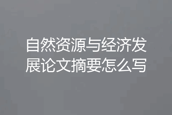自然资源与经济发展论文摘要怎么写