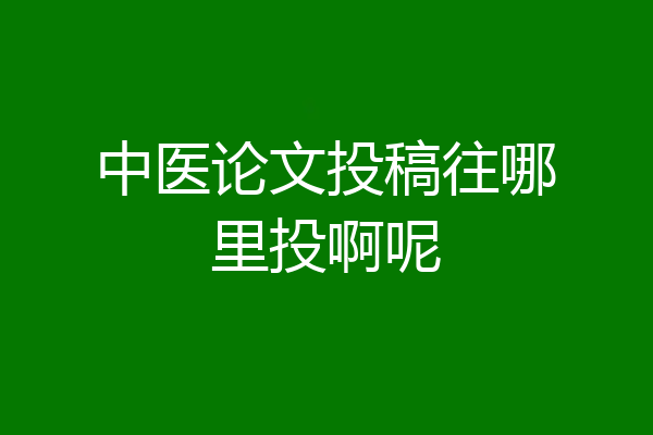 中医论文投稿往哪里投啊呢