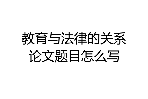 教育与法律的关系论文题目怎么写