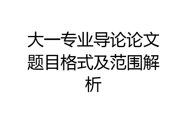 大一专业导论论文题目格式及范围解析