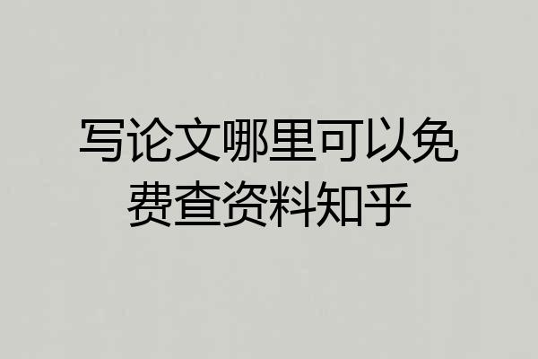 写论文哪里可以免费查资料知乎