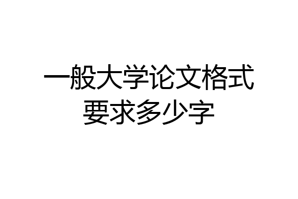 一般大学论文格式要求多少字