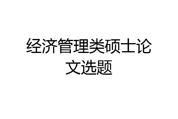 经济管理类硕士论文选题