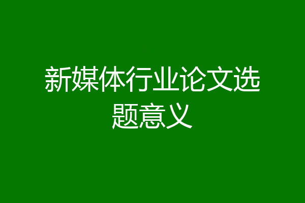 新媒体行业论文选题意义