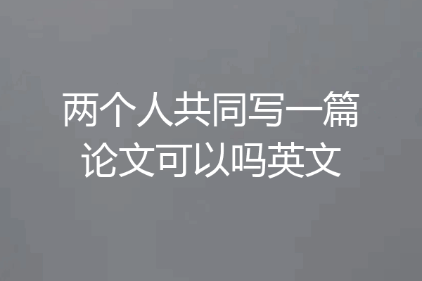 两个人共同写一篇论文可以吗英文