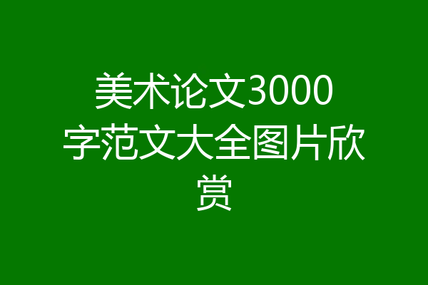 美术论文3000字范文大全图片欣赏