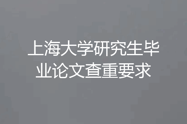 上海大学研究生毕业论文查重要求