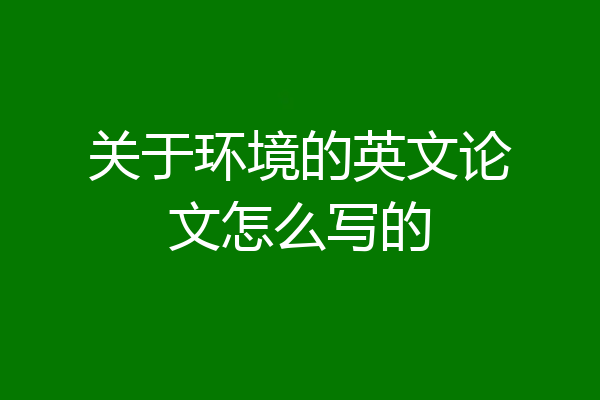 关于环境的英文论文怎么写的