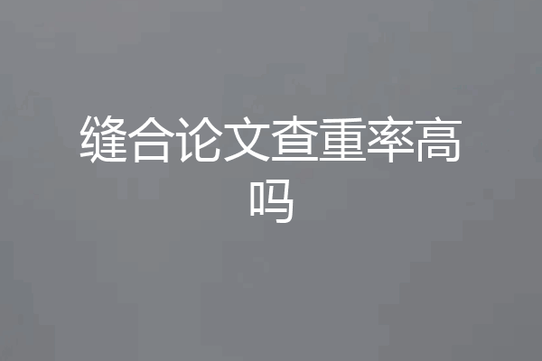缝合论文查重率高吗