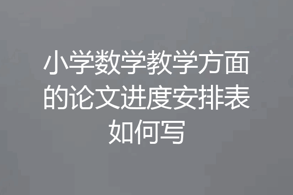 小学数学教学方面的论文进度安排表如何写