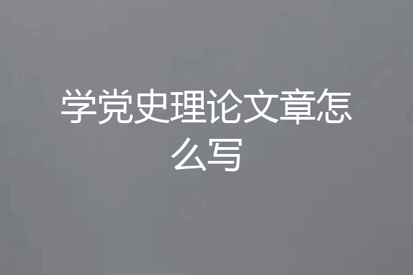 学党史理论文章怎么写