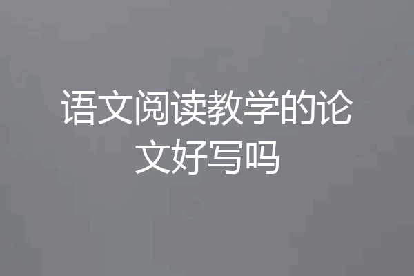 语文阅读教学的论文好写吗