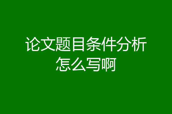 论文题目条件分析怎么写啊