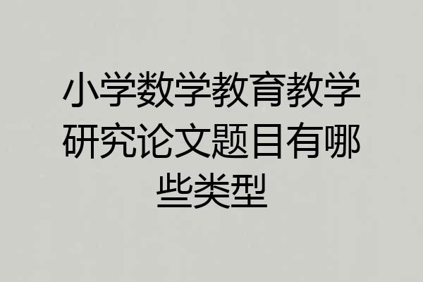 小学数学教育教学研究论文题目有哪些类型