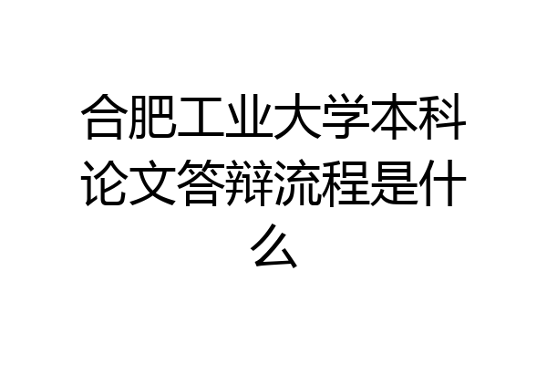合肥工业大学本科论文答辩流程是什么