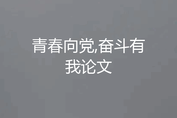 青春向党,奋斗有我论文
