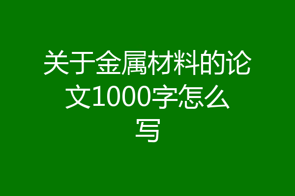 关于金属材料的论文1000字怎么写