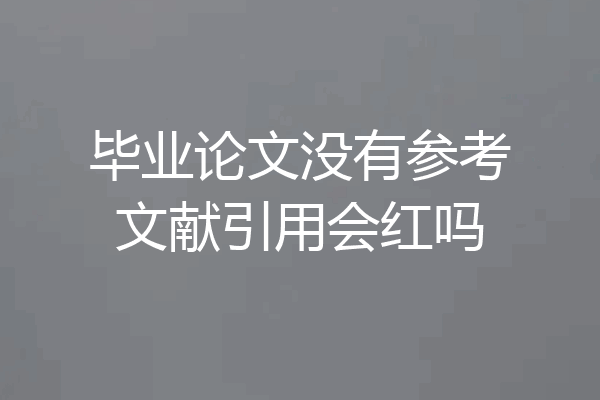 毕业论文没有参考文献引用会红吗