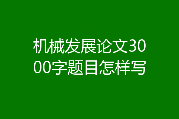 机械发展论文3000字题目怎样写