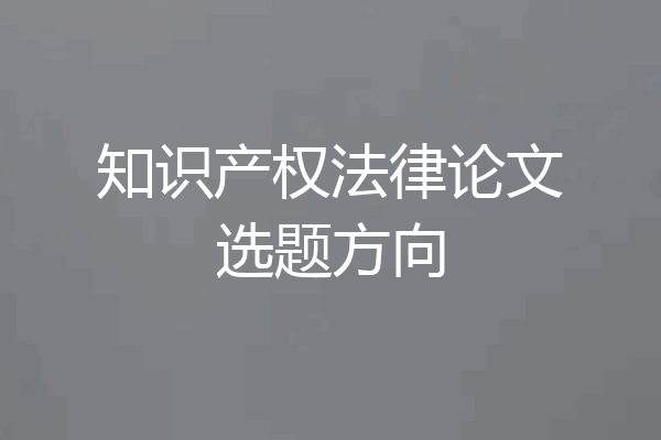 知识产权法律论文选题方向