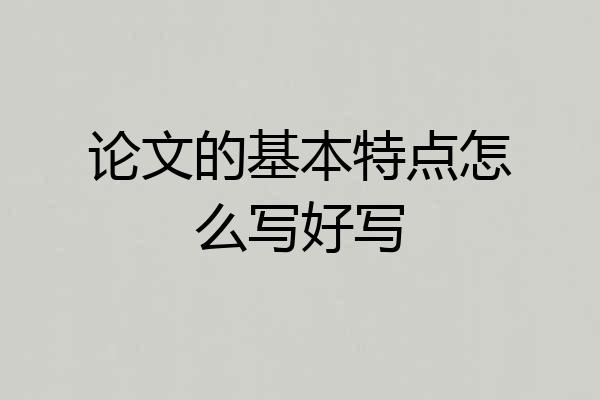 论文的基本特点怎么写好写